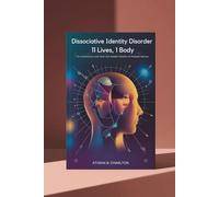 Dissociative Identity Disorder: 11 Lives, 1 Body: An Unfiltered Look Into the Hidden Reality of Multiple Selves