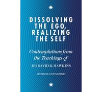 Dissolving the Ego, Realizing the Self: Contemplations from the Teachings of Dr David R. Hawkins MD, PhD