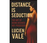 Distance Is Seduction: The Art of Being Desired - Not Possessed