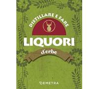Distillare e fare liquori d'erbe