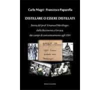 Distillare o essere distillati. Storia del prof. Emanuel Merdinger, dalla Bucowina a Ferrara, dai campi di concentramento agli USA