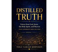 Distilled Truth: Voices from God, Jesus, the Holy Spirit, and Heaven That Confront How You Live