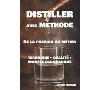Distiller avec Méthode - Manuel Complet de la Micro-Distillerie Artisanale: De la Fermentation à l'Embouteillage : Méthode, Matériel, Réglementation, Coûts et Rentabilité