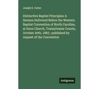 Distinctive Baptist Principles: A Sermon Delivered Before the Western Baptist Convention of North Carolina, at Enon Church, Transylvania County, ... 1883 : published by request of the Convention