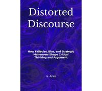 Distorted Discourse: How Fallacies, Bias, and Strategic Maneuvers Shape Critical Thinking and Argument