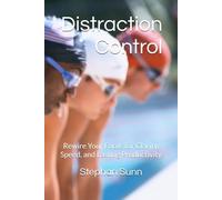 Distraction Control: Rewire Your Focus for Clarity, Speed, and Lasting Productivity