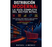 Distribucion Moderna: La Guia Completa del Sector Retail: Como Funciona, Como Competir y Como Construir una Carrera en la Gran Distribucion: Formatos, Estrategia, Category Management, Digital y Futuro