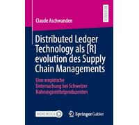 Distributed Ledger Technology Als Revolution Des Supply Chain Managements: Eine Empirische Untersuchung Bei Schweizer Nahrungsmittelproduzenten