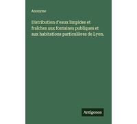 Distribution d'eaux limpides et fraîches aux fontaines publiques et aux habitations particulières de Lyon.