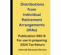 Distributions from Individual Retirement Arrangements (IRAs): Publication 590-B For use in preparing 2024 Tax Return