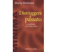 Distruggere il passato. L'iconoclatia dall'Islam all'Isis