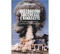 Distruzioni, saccheggi e rinascite. Gli attacchi al patrimonio artistico dall'antichità all'Isis. Ediz. illustrata