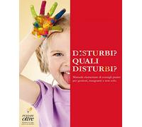 Disturbi? Quali disturbi? Manuale elementare di consigli pratici per genitori, insegnanti e non solo