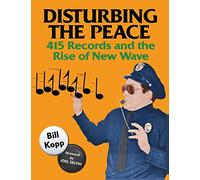 Disturbing the Peace: 415 Records and the Rise of New Wave
