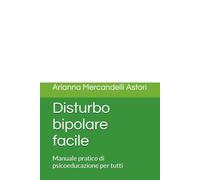 Disturbo bipolare facile: Manuale pratico di psicoeducazione per tutti