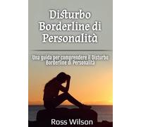 Disturbo Borderline di Personalità: Una guida per comprendere il Disturbo Borderline di Personalità