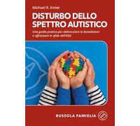 Disturbo dello spettro autistico. Una guida pratica per abbracciare le benedizioni e affrontare le sfide dell'ASD