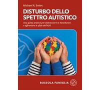 Disturbo dello spettro autistico. Una guida pratica per abbracciare le benedizioni e affrontare le sfide dell'ASD