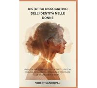 DISTURBO DISSOCIATIVO DELL'IDENTITÀ NELLE DONNE: UN GUIDA PER COMPRENDERE LE PARTI LEGATE AL TRAUMA, RITROVARE LA STABILITÀ E COSTRUIRE LA SICUREZZA INTERIORE