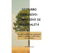 DISTURBO OSSESSIVO-COMPULSIVO DI PERSONALITÀ: Una guida completa per riconoscere, gestire e superare il DOCP nella vita quotidiana