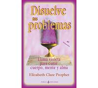 Disuelve tus problemas: Llama violeta para curar cuerpo, mente y alma