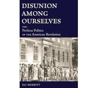 Disunion Among Ourselves: The Perilous Politics of the American Revolution