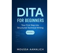 DITA for Beginners: Your First Step into Structured Technical Writing: 1