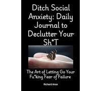 Ditch Social Anxiety: Daily Journal to Declutter Your Sh*T: The Art of Letting Go Your Fu*king Fear of Failure