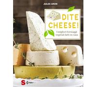 Dite cheese I migliori formaggi vegetali fatti in casa - Aron Jules