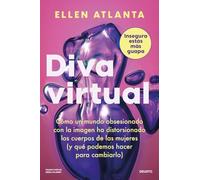 Diva virtual: Cómo un mundo obsesionado con la imagen ha distorsionado el cuerpo de las mujeres (y qué podemos hacer para cambiarlo)