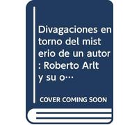 Divagaciones en torno del misterio de un autor: Roberto Arlt y su obra (Pensar America) (Spanish Edition)