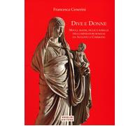 Dive e donne. Mogli, madri, figlie e sorelle degli imperatori romani da Augusto