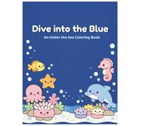 Dive into the blue: An Under the Sea Coloring Book