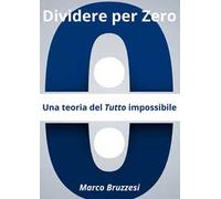 Divedere per zero. Una teoria del tutto impossibile