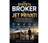 DIVENTA BROKER DI JET PRIVATI. Dalla ricerca dei clienti alla vendita dei voli executive. Il metodo pratico per entrare nel settore, collaborare con le compagnie, utilizzare i social media.