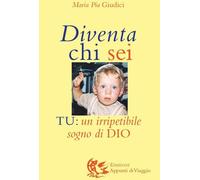 Giudici M. Pia - Diventa Chi Sei. Tu: Un Irripetibile Sogno Di Dio