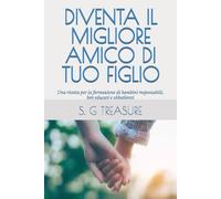 DIVENTA IL MIGLIORE AMICO DI TUO FIGLIO: Una ricetta per la formazione di bambini responsabili, ben educati e obbedienti