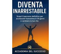 Diventa Inarrestabile: Scopri il percorso definitivo per accrescere l’autostima in 30 giorni e cambiare la tua vita