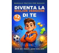Diventa la miglior versione di te: Guida pratica per ragazzi di 12 anni: amicizie, emozioni, soldi e videogiochi, scuola, social e crescita