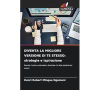 DIVENTA LA MIGLIORE VERSIONE DI TE STESSO: strategie e ispirazione: liberate il vostro potenziale e diventate chi siete destinati ad essere