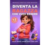 Diventa la ragazza che vuoi essere: Guida pratica per ragazze di 12 anni: amicizie, emozioni, corpo che cambia, scuola, social e crescita