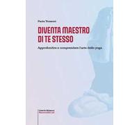 Diventa maestro di te stesso. Approfondire e comprendere l'arte dello yoga