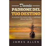 Diventa padrone del tuo destino. 10 lezioni per diventare il capitano della tua vita