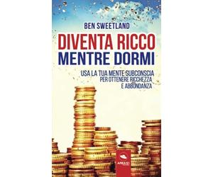 Diventa ricco mentre dormi: Usa la tua mente subconscia per ottenere ricchezza e abbondanza