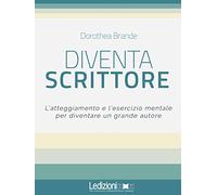Diventa scrittore. L'atteggiamento e l'esercizio mentale per diventare un grande autore