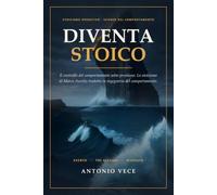 Diventa Stoico: Il controllo del comportamento sotto pressione. Lo stoicismo di Marco Aurelio tradotto in ingegneria del comportamento
