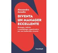Diventa un manager eccellente. Strategie, tattiche e metodologie organizzative per una leadership vincente