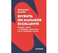 Diventa un manager eccellente. Strategie, tattiche e metodologie organizzative per una leadership vincente