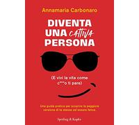 Diventa una cattiva persona. (E vivi la tua vita come c**** ti pare). Una guida pratica per scoprire la peggiore versione di te stesso ed essere felice