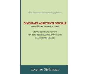 Diventare Assistente Sociale - Una guida tra manuale e realtà: capire, scegliere e vivere con consapevolezza la professione di assistente sociale